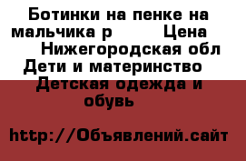 Ботинки на пенке на мальчика р. 28  › Цена ­ 700 - Нижегородская обл. Дети и материнство » Детская одежда и обувь   